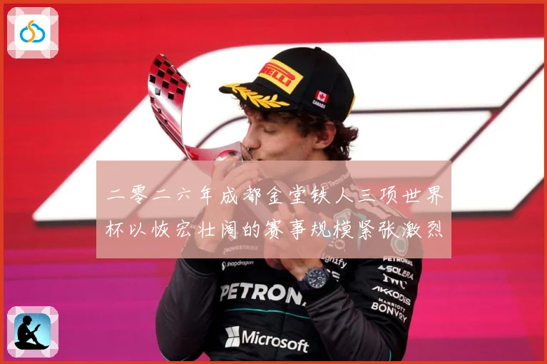 二零二六年成都金堂铁人三项世界杯以恢宏壮阔的赛事规模紧张激烈战术观察-深度解析