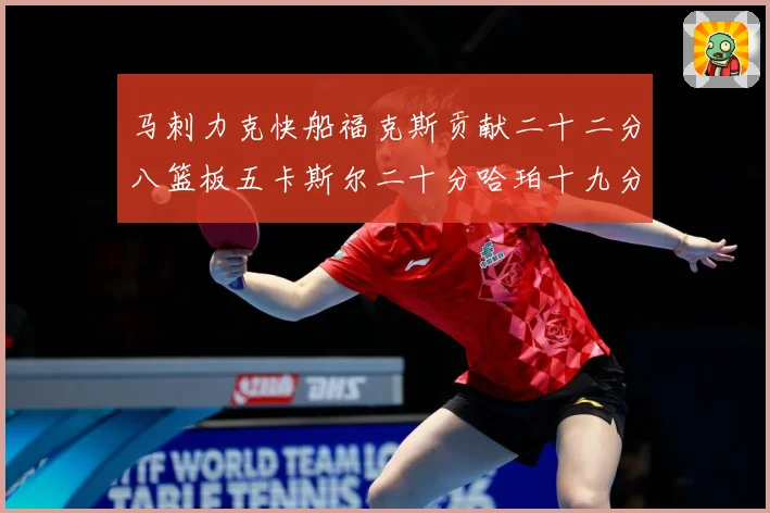 马刺力克快船福克斯贡献二十二分八篮板五卡斯尔二十分哈珀十九分赛场复盘-深度解析