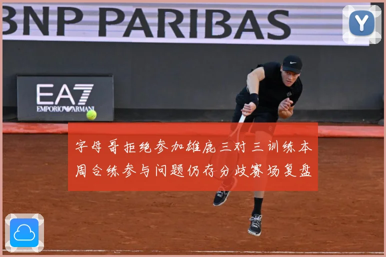 字母哥拒绝参加雄鹿三对三训练本周合练参与问题仍存分歧赛场复盘-深度解析