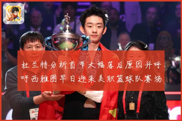 杜兰特分析首节大幅落后原因并呼吁西雅图早日迎来美职篮球队赛场复盘-深度解析