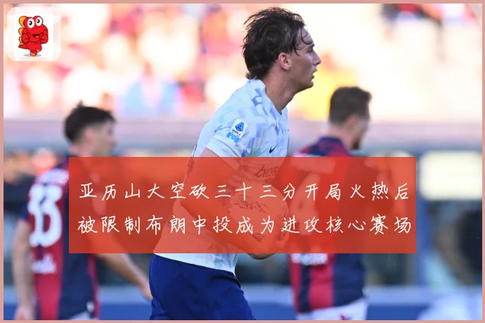亚历山大空砍三十三分开局火热后被限制布朗中投成为进攻核心赛场复盘-深度解析