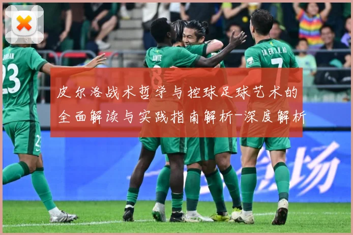 皮尔洛战术哲学与控球足球艺术的全面解读与实践指南解析-深度解析