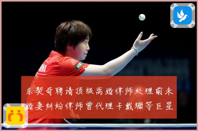东契奇聘请顶级离婚律师处理前未婚妻纠纷律师曾代理卡戴珊等巨星赛场复盘-深度解析