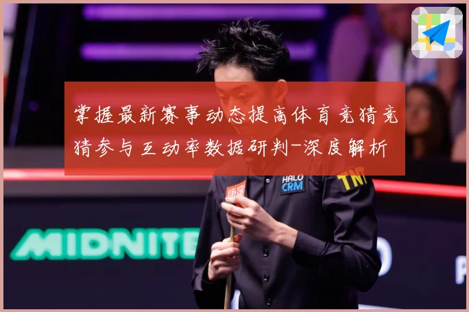 掌握最新赛事动态提高体育竞猜竞猜参与互动率数据研判-深度解析