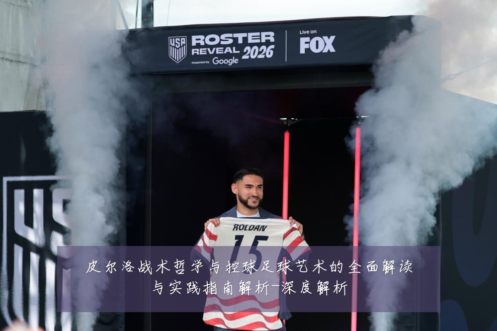 皮尔洛战术哲学与控球足球艺术的全面解读与实践指南解析-深度解析