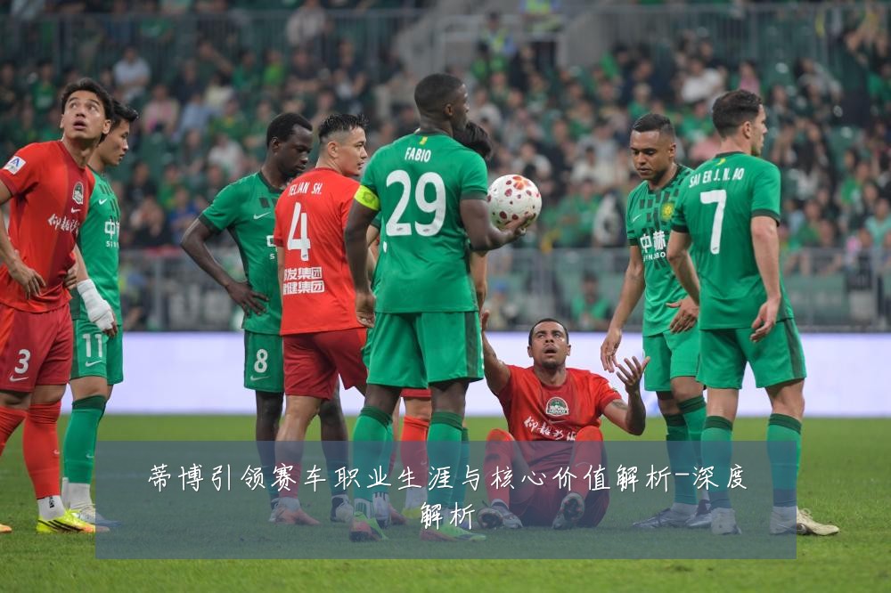 蒂博引领赛车职业生涯与核心价值解析-深度解析